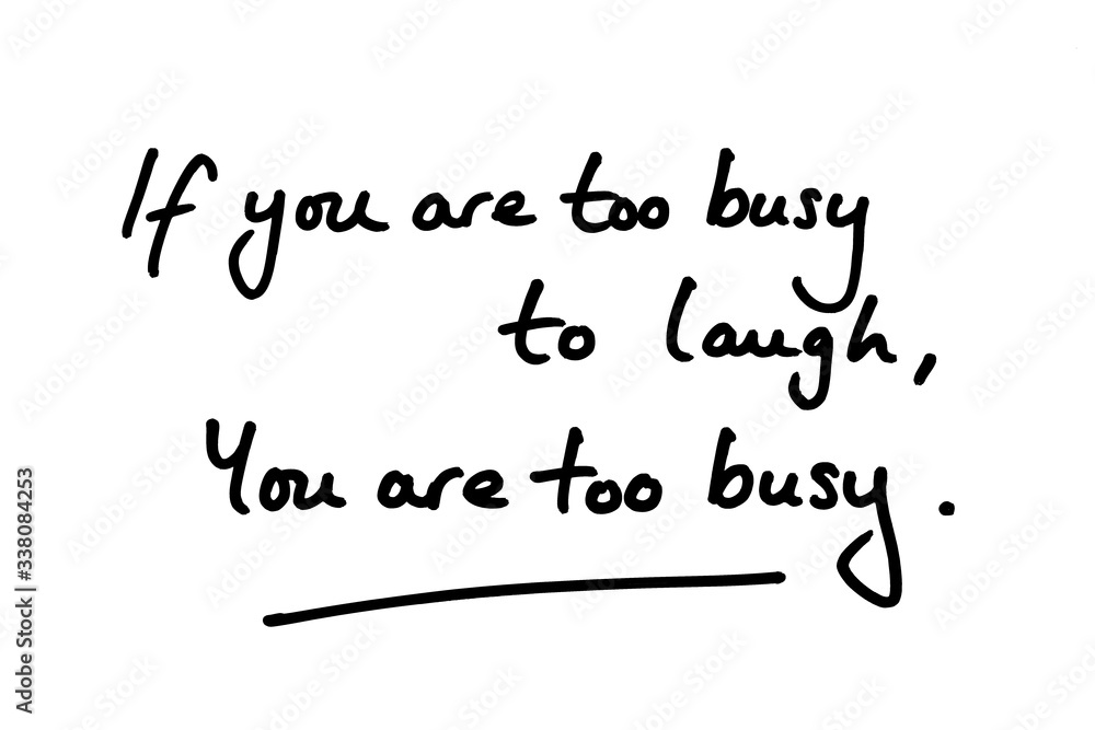 If you are too busy to laugh you are too busy If you are too busy to laugh you are too busy