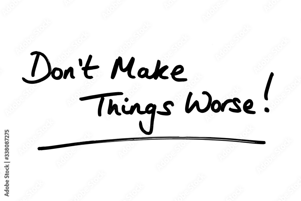 Dont Make Things Worse! Dont Make Things Worse!