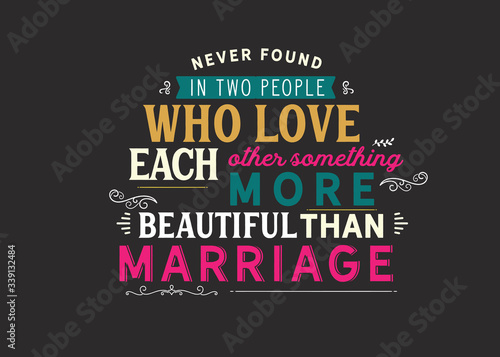 Never found in two people who love each other something more beautiful than marriage
