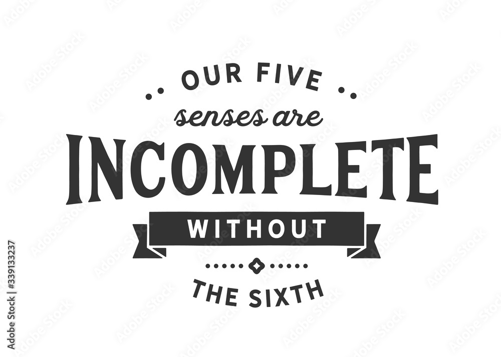 Our five senses are incomplete without the sixth Our five senses are incomplete without the sixth
