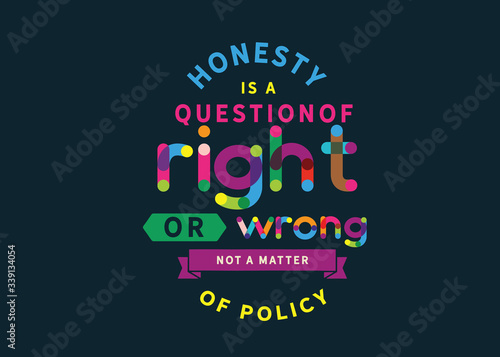 honesty is a question of right or wrong not a matter of policy