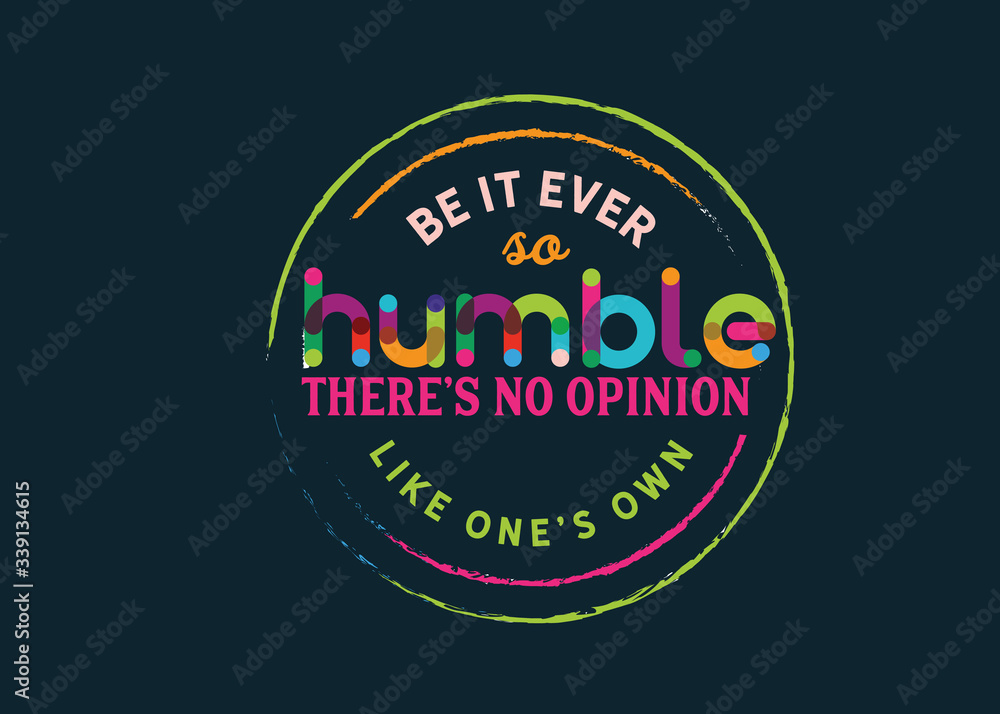 Be it ever so humble, there's no opinion like one's own