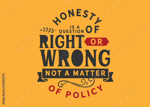 Honesty is a question of right or wrong, not a matter of policy