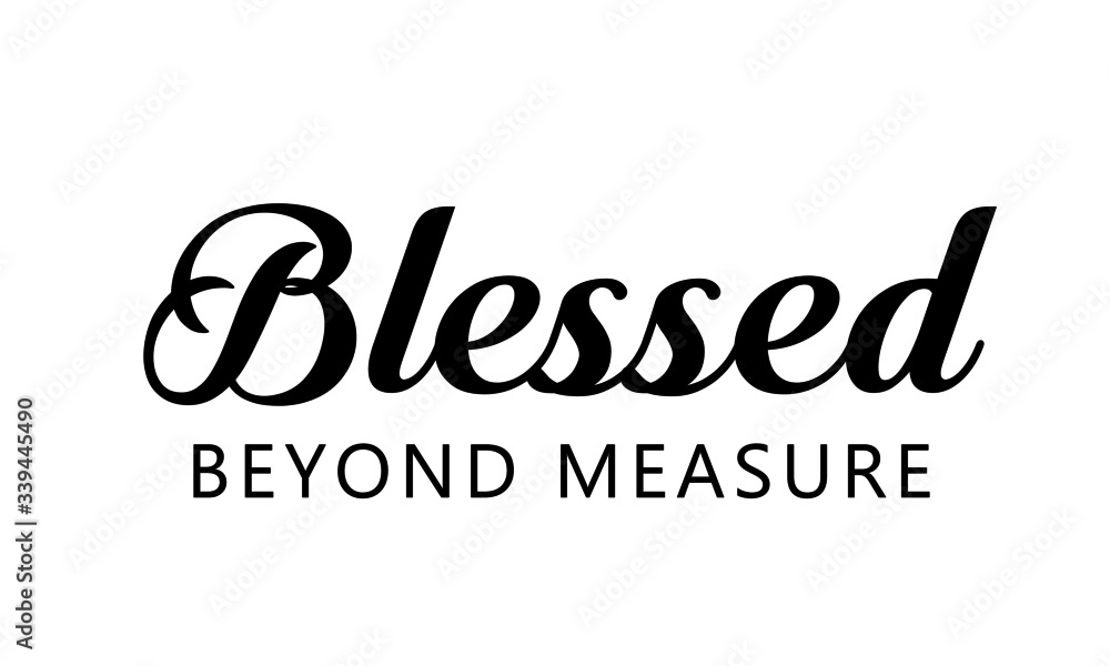 Blessed beyond measure, Christian faith, Typography for print or use as poster, card, flyer or T Shirt Blessed beyond measure, Christian faith, Typography for print or use as poster, card, flyer or T Shirt