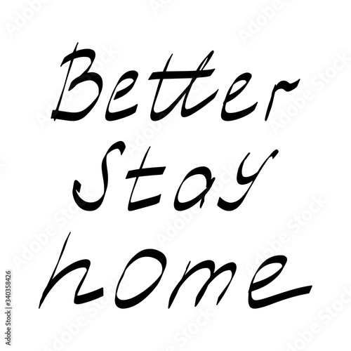 Better stay home .Lettering.Black and white image.The inscription by hand.Motivational posters.The virus and the pandemic.Coronavirus 2019.Vector illustration