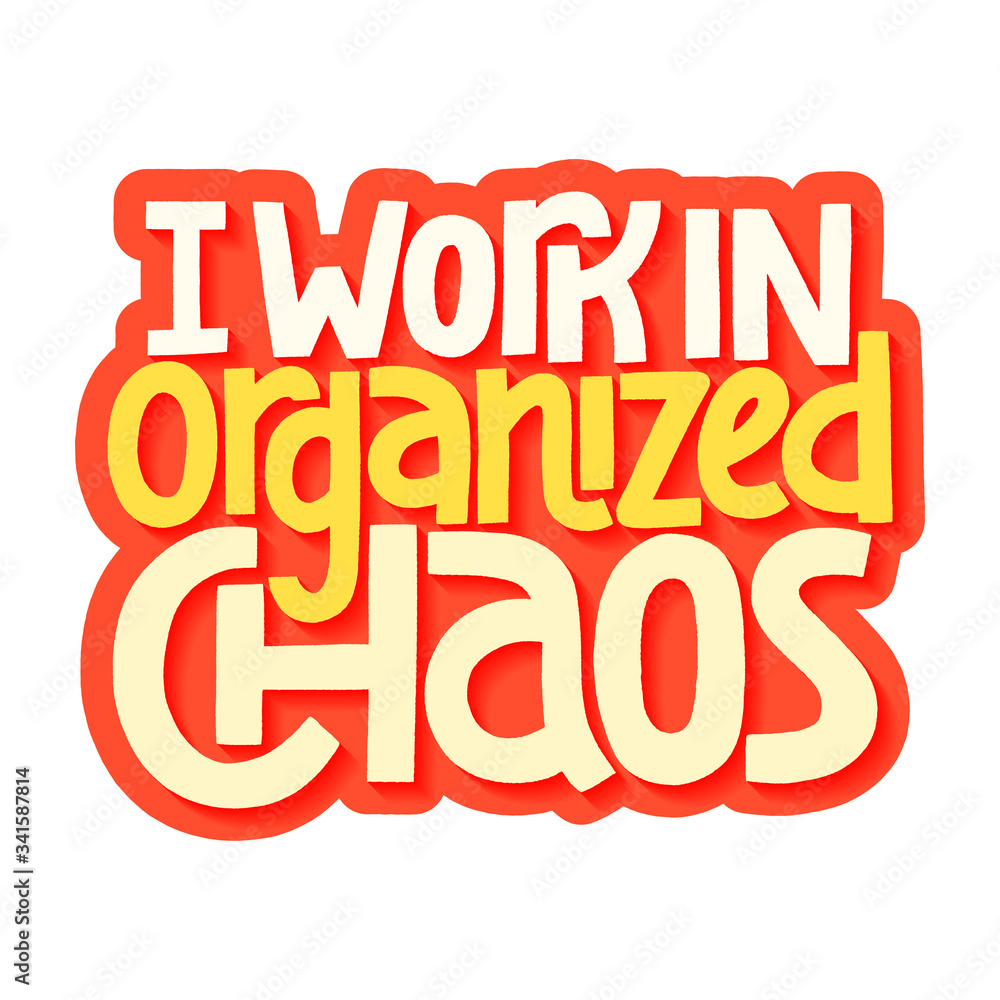 I work in organized chaos I work in organized chaos