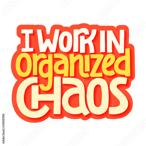 I work in organized chaos