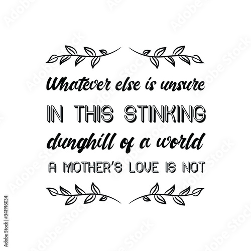 Whatever else is unsure in this stinking dunghill of a world a mother’s love is not. Vector Quote