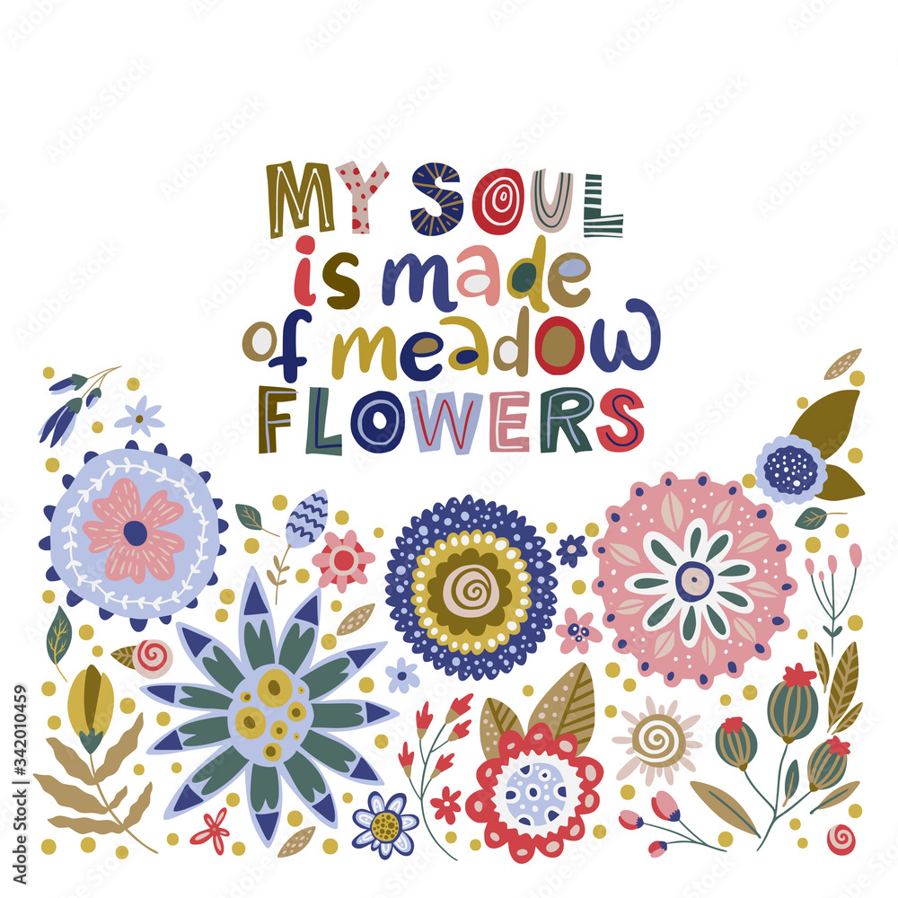 Fototapeta premium Floral color vector lettering card in a flat style. Ornate flower illustration with hand drawn calligraphy text positive quote - My soul is made or meadow flowers.