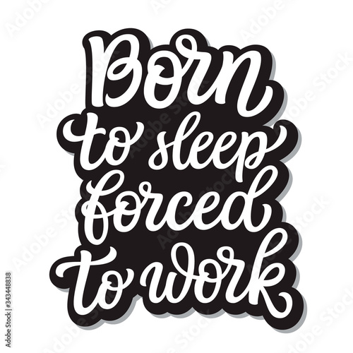 Born to sleep, forced to work