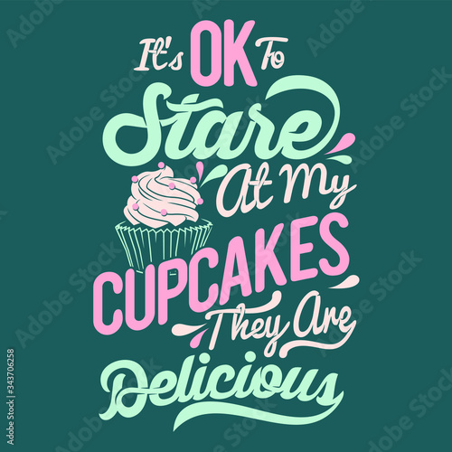 it's ok to stare at my cupcakes they are delicious. typography design. cupcakes Saying & Quote