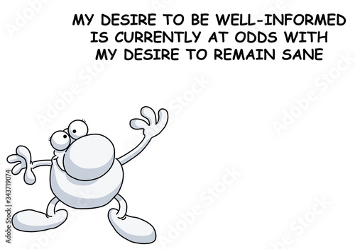 Comical sardonic message relating to being well informed or remaining sane isolated on white background