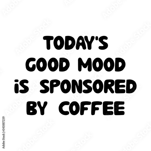 Todays good mood is sponsored by coffee. Cute hand drawn doodle bubble lettering. Isolated on white background. Vector stock illustration.