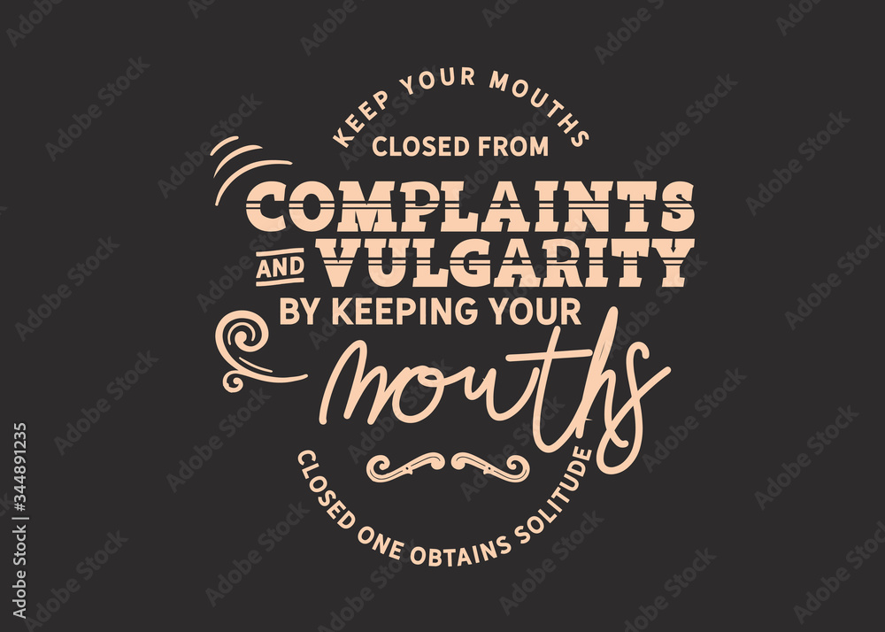 Keep your mouths closed from complaints and vulgarity. By keeping your mouths closed one obtains solitude Keep your mouths closed from complaints and vulgarity. By keeping your mouths closed one obtains solitude