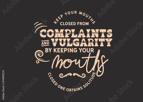 Keep your mouths closed from complaints and vulgarity. By keeping your mouths closed one obtains solitude
