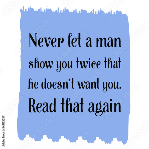  Never let a man show you twice that he doesn’t want you. Read that again. Vector Quote