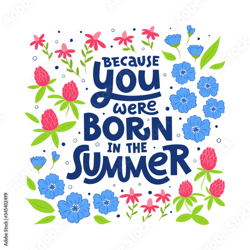 Because you were born in the summer hand drawn lettering. Floral decor. Colour vector illustration. Anniversary invitation template for celebration design. Prase for birthday card