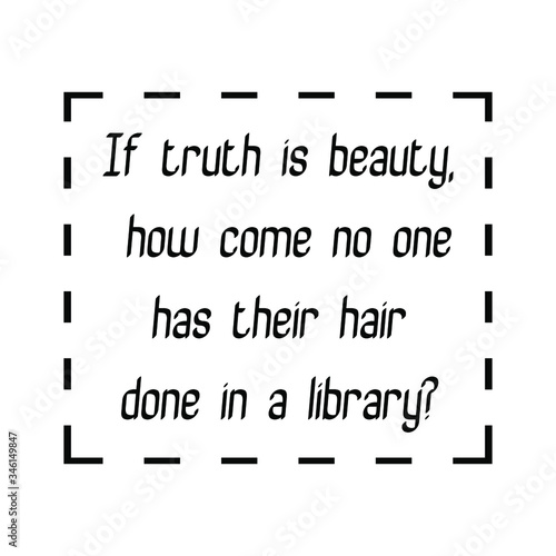 If truth is beauty, how come no one has their hair done in a library. Vector Quote