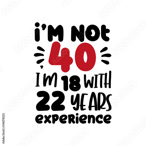 I'm not 40 , i'm 18 with 22 years experience. Funny text for birthday.
Good for greeting card, poster, T shirt pint, and gift design.