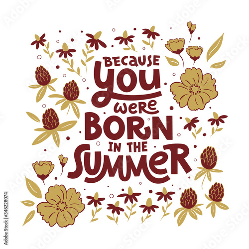 Because you were born in the summer hand drawn lettering. Floral decor. Colour vector illustration. Anniversary invitation template for celebration design. Prase for birthday card