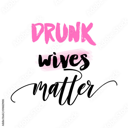 Drunk wives matter - funny party saying for girls. Joke, female quote. Wife lifestyle for weekend and holiday. Good for t shirt, gift, mug, banner, social media post, etc.