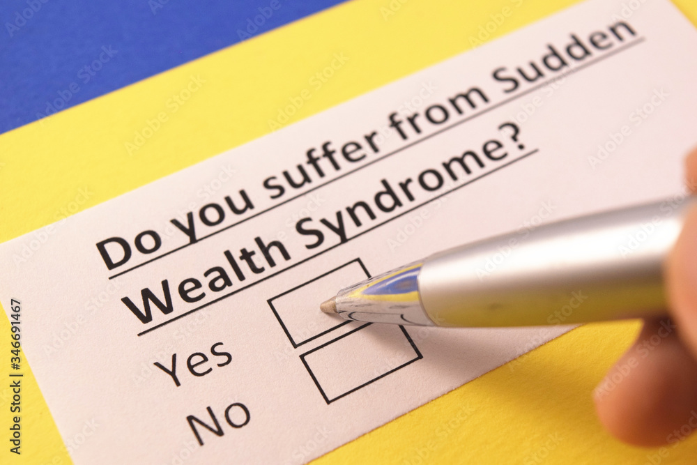 Do you suffer from sudden wealth syndrome? Yes or no? Do you suffer from sudden wealth syndrome? Yes or no?