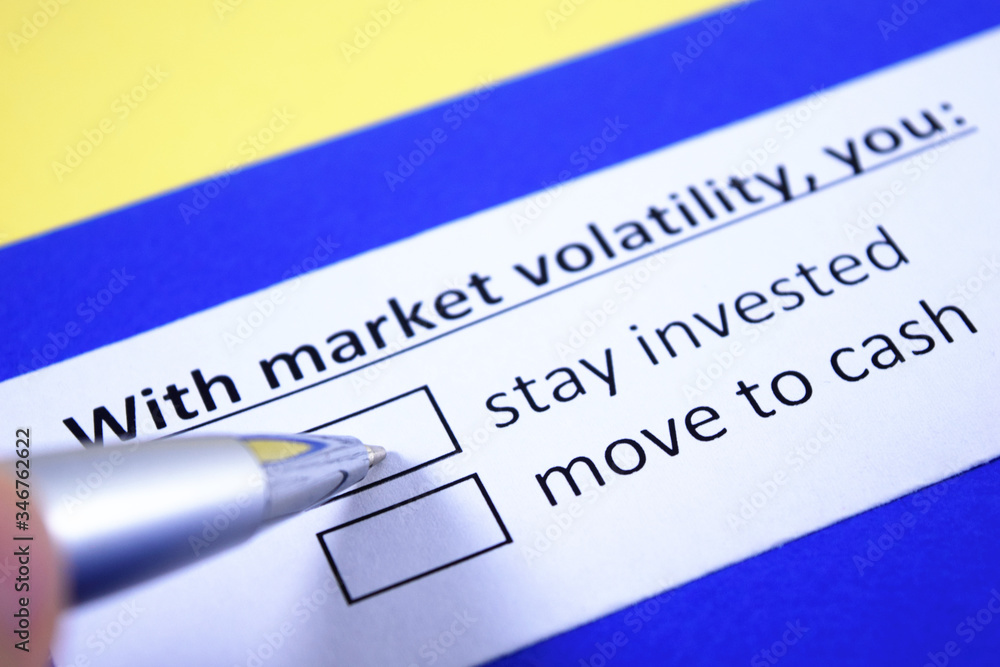 With market volatility, you: stay invested or move to cash? With market volatility, you: stay invested or move to cash?