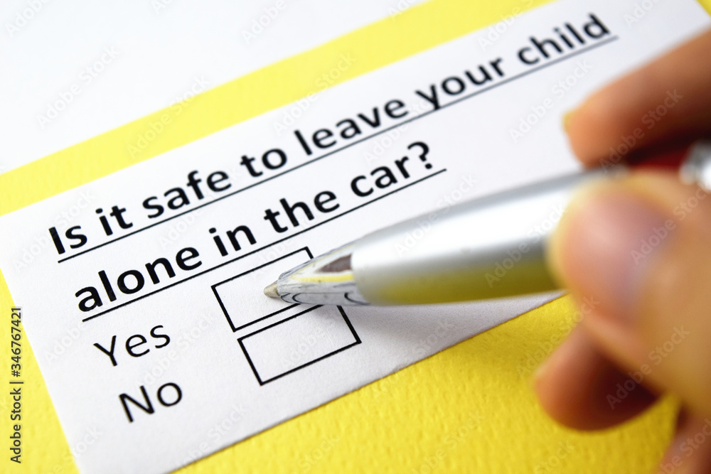 Is it safe to leave your child alone in the car? Yes or no? Is it safe to leave your child alone in the car? Yes or no?