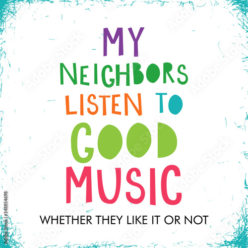 My neighbors listen to good music, typographic vector poster.