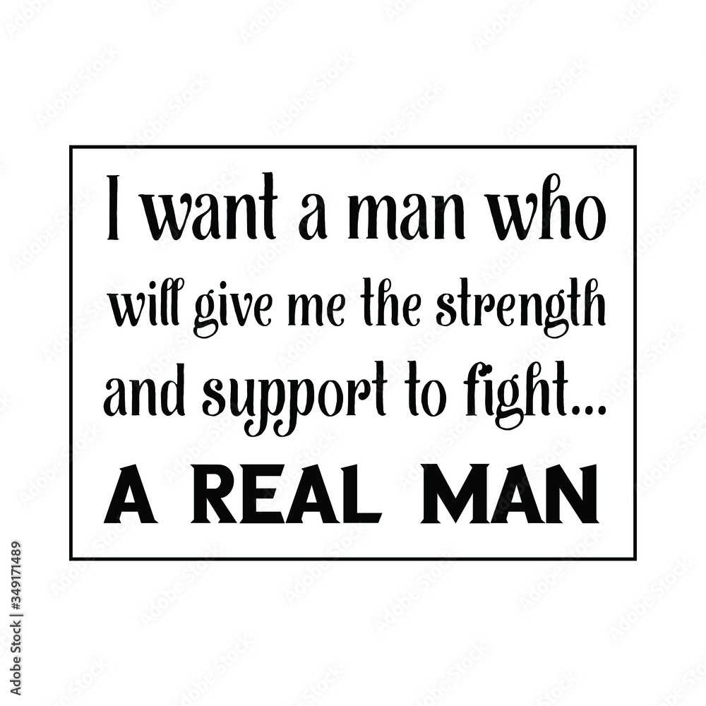 I want a man who will give me the strength and support to fight… a real man. Vector Quote I want a man who will give me the strength and support to fight… a real man. Vector Quote
