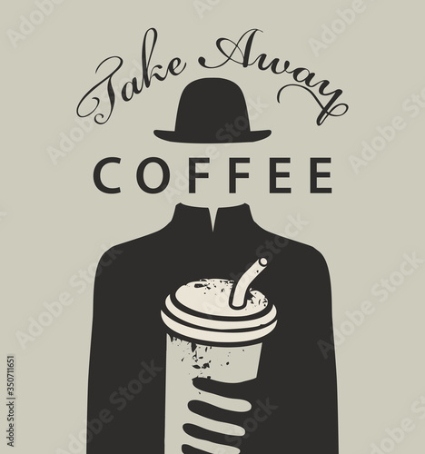 Vector banner on the coffee theme with the words Take away coffee. Creative illustration with a paper coffee Cup in the hand of a mysterious man without a face, but wearing a black hat and strict coat