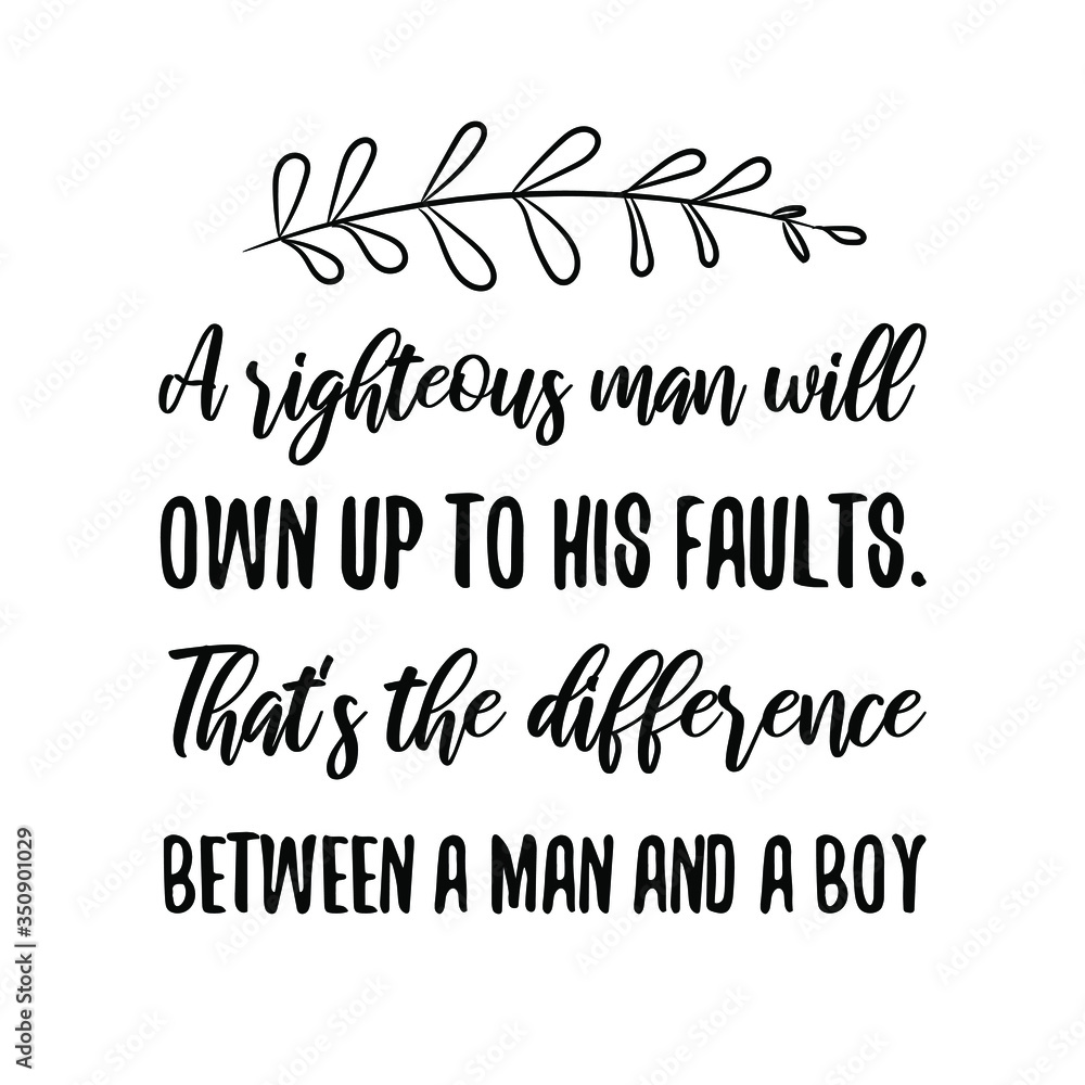 A righteous man will own up to his faults. That's the difference between a man and a boy. Vector Quote A righteous man will own up to his faults. That's the difference between a man and a boy. Vector Quote