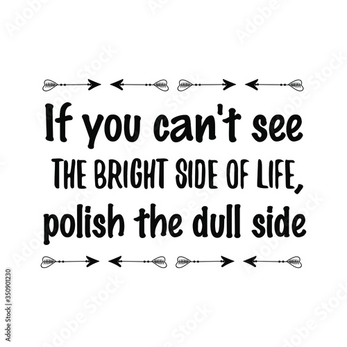 If you can't see the bright side of life, polish the dull side. Vector Quote