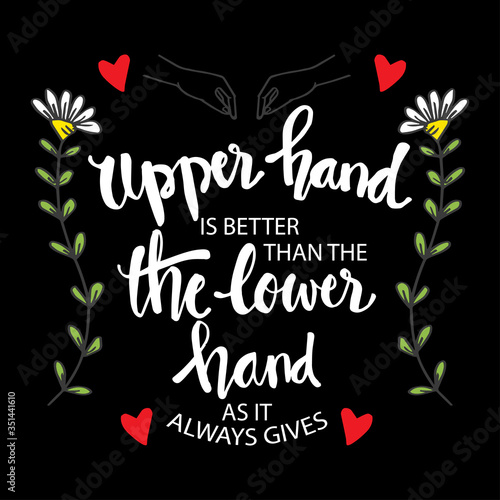 Upper hand is better the lower hand as it always gives. Motivational quote