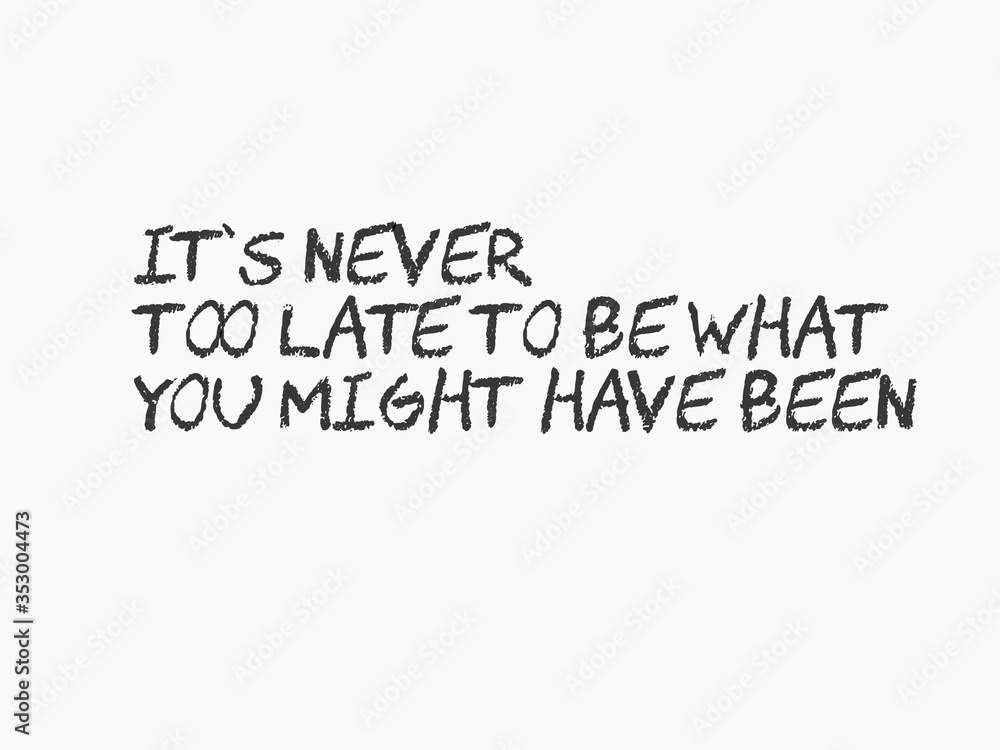 It’s never too late to be what you might have been 