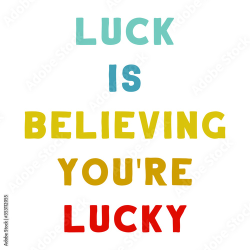 Luck is believing you're lucky. Colorful isolated vector saying