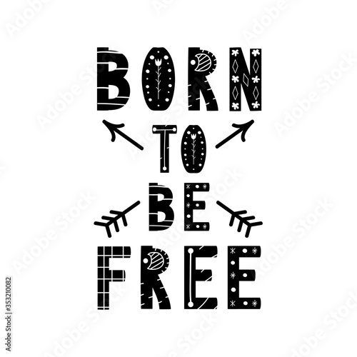 Motivational poster with handwritten lettering Born to be Free. Ethnic font. Inspirational vector image. Can be used for  t-shirt print, label, poster, print, festival flyer, emblem, tag.