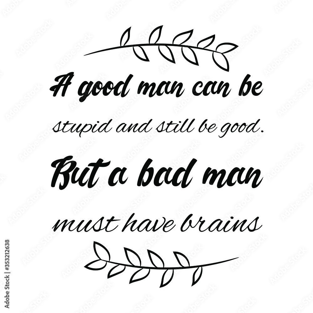 A good man can be stupid and still be good. But a bad man must have brains. Vector Quote