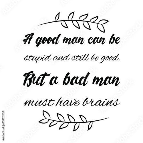 A good man can be stupid and still be good. But a bad man must have brains. Vector Quote