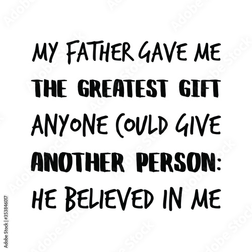 My father gave me the greatest gift anyone could give another person He believed in me. Vector Quote
