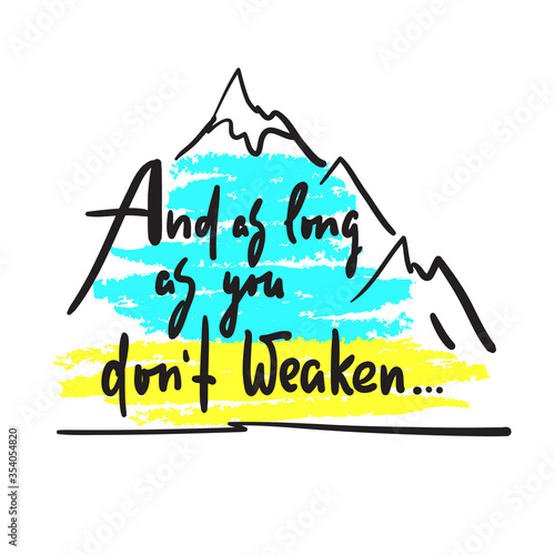And as long as you dont weaken - inspire and motivational quote. Hand drawn beautiful lettering. Print for inspirational poster, t-shirt, bag, cups, card, flyer, sticker, badge. Cute and funny vector