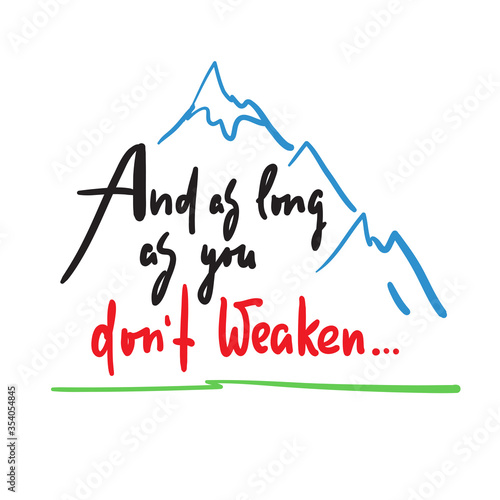 And as long as you dont weaken - inspire and motivational quote. Hand drawn beautiful lettering. Print for inspirational poster, t-shirt, bag, cups, card, flyer, sticker, badge. Cute and funny vector