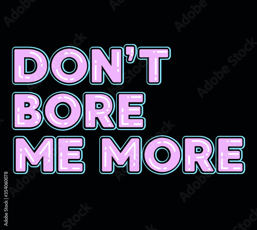 DON'T BORE ME MORE,slogan graphic for t-shirt, vector