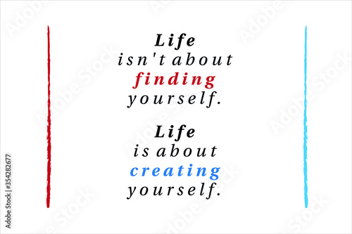 Best quote. Life is not about finding yourself, life is about creating yourself for positive thinking, motivation, uplifting and success.