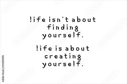 Best quote. Life is not about finding yourself, life is about creating yourself for positive thinking, motivation, uplifting and success.