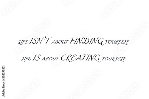 Best quote. Life is not about finding yourself, life is about creating yourself for positive thinking, motivation, uplifting and success.