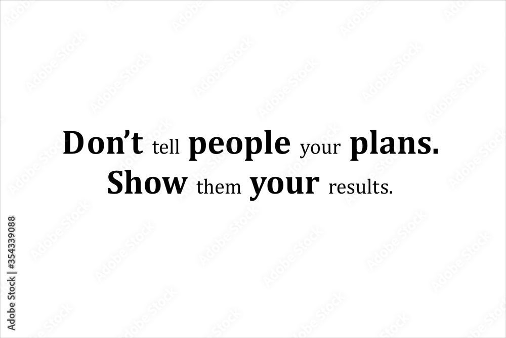 Best quote. Do not tell people your plans. Show them your results.