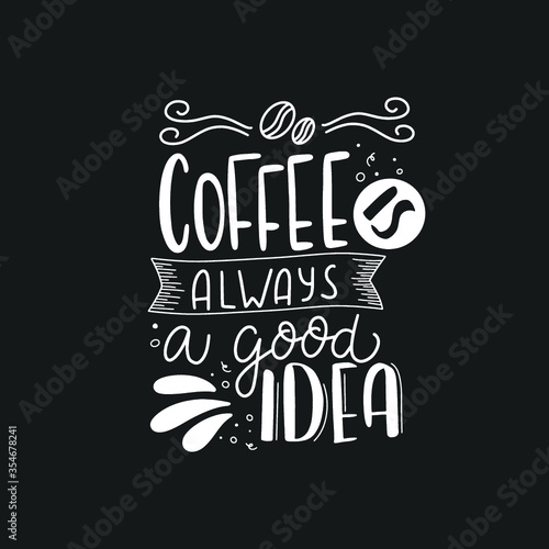 Coffee is always good idea. Hand drawn coffee lettering phrase isolated on white background. Fun brush ink inscription for greeting card or t-shirt print, poster design.