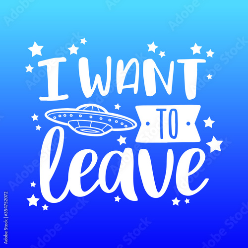 I Want to Leave with UFO Quote Motivational Design. Alien Badge Illustration vector sayings. 