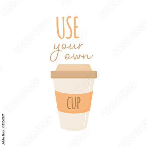Use your own cup vector illustration graphic. Hand drawn environment friendly, zero waste reusable plastic coffee or tea cup with writing. Isolated.